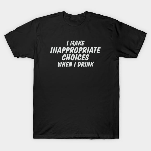 I Make Inappropriate Choices When I Drink T-Shirt by Noerhalimah